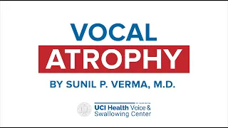 Vocal Atrophy by Dr. Sunil Verma - UCI Health Voice & Swallowing Center