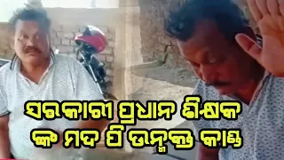 ସରକାରୀ ପ୍ରଧାନ ଶିକ୍ଷକ ଙ୍କ ମଦ ପି ଉନ୍ମୁକ୍ତ କାଣ୍ଡ