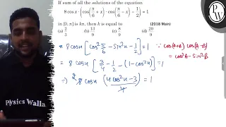 If sum of all the solutions of the equation 8 cos x ·(cos(π/6+x) ·cos(π/6-x)-1/2)=1 in [0, π] is ...