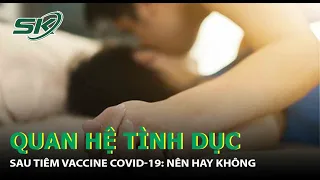 Quan Hệ Tình Dục Sau Khi Tiêm Vaccine COVID-19: Có Ảnh Hưởng Gì Không?