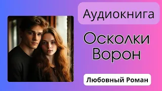 Аудиокнига Любовный Роман "ОСКОЛКИ. ВОРОН" | Слушать книгу полностью | Рассказы о любви