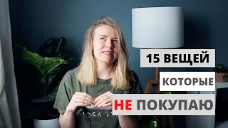 15 ВЕЩЕЙ КОТОРЫЕ Я НЕ ПОКУПАЮ | МИНИМАЛИЗМ | ОСОЗНАННОЕ ПОТРЕБЛЕНИЕ