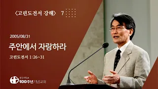 #고린도전서강해 07/42_고린도전서 1:26~31 "주안에서 자랑하라" (설교 : 이재철)