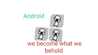 we become what we behold android?!:WE BECOME WHAT WE BEHOLD