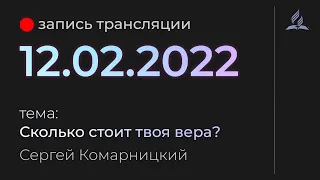 Субботняя трансляция - 12 февраля 2022 - "Сколько стоит твоя вера?" - Сергей Комарницкий