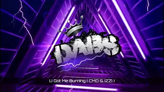 U Got Me Burning ( CMD & IZZI )