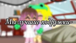 ~Мы лучшие подружки~