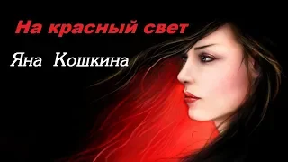 НА КРАСНЫЙ СВЕТ ~ Яна КОШКИНА 2018