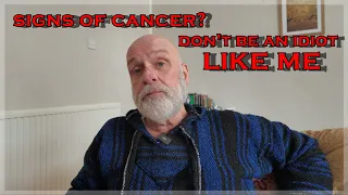 Signs of Cancer? Don't Be an Idiot, Like Me.