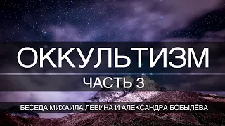 Оккультизм , часть 3 // беседа Михаила Левина с Александром Бобылёвым