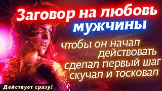 💘ЗАГОВОР НА ЛЮБОВЬ МУЖЧИНЫ, ЧТОБЫ ОН НАЧАЛ ДЕЙСТВОВАТЬ! СДЕЛАЛ ПЕРВЫЙ ШАГ И ДУМАЛ ТОЛЬКО О ТЕБЕ!