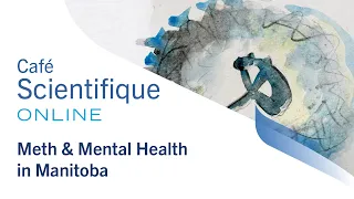 Café Scientifique  "Meth & Mental Health in Manitoba"  (Feb 25, 2021)