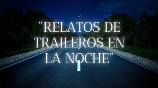 Relatos de Traileros en las Oscuras Noches- Historias de miedo y horror- Relatos Paranormales