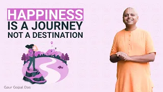 Happiness Is A Journey, Not A Destination | Gaur Gopal Das