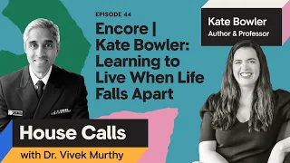 House Calls with Dr. Vivek Murthy | 3.20.2024 | Kate Bowler: Learning to Live When Life Falls Apart