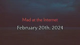 Mad at the Internet (February 20th, 2024)