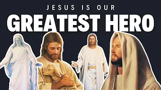 Jesus Christ Is Our Greatest Hero