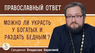 Можно ли УКРАСТЬ у богатых и РАЗДАТЬ бедным ?   Священник Владислав Береговой