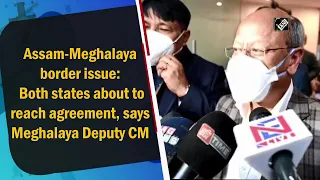 Assam-Meghalaya border issue: Both states about to reach agreement, says Meghalaya Deputy CM