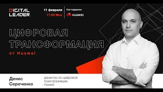 Денис Сереченко  - Цифровая трансформация от Huawei