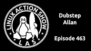 Dubstep Allan | Linux Action Show 463