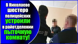В Николаеве шестеро полицейских устроили в райотделении пыточную комнату!