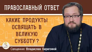 Какие продукты освящать в Великую Субботу ? Священник Владислав Береговой