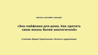 «Эко-лайфхаки для дома. Как сделать свою жизнь более экологичной». Запись онлайн-лекции