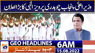 Geo News Headlines 6 AM | Chief Minister Chudhry Pervez Elahi | Punjab - Pakistan | 15th August 2022