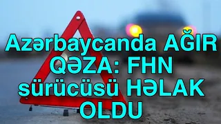 Azərbaycanda AĞIR QƏZA: FHN sürücüsü HƏLAK OLDU