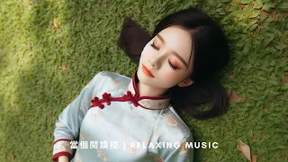 【無廣告】30首 songs Chinese Traditional Music,中國風,純音樂,獨特韻味,古箏,旋律輕緩解心情,冥想音樂,中國古典