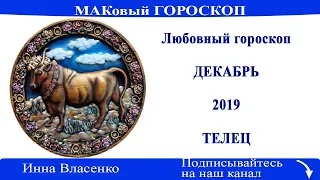 ТЕЛЕЦ   любовный гороскоп декабрь 2019 МАКовый гороскоп от Инны Власенко