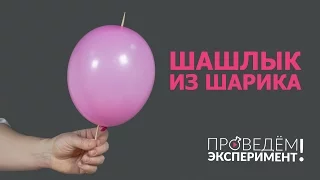 Шашлык из шарика. Проведём эксперимент! №3