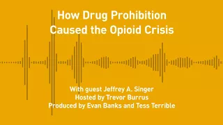 Free Thoughts, Ep. 210: How Drug Prohibition Caused the Opioid Crisis (with Jeffrey A. Singer)