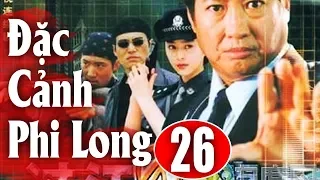 Đặc Cảnh Phi Long - Tập 26 | Phim Hành Động Trung Quốc Hay Nhất 2018 - Thuyết Minh