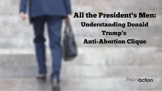 All the President’s Men: Understanding Donald Trump’s Anti Abortion Clique