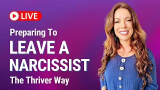 Preparing To Leave A Narcissist The Thriver Way - LIVE