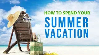 How to Spend Your Summer Vacations?