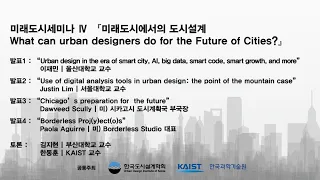 미래도시세미나 Ⅳ 『미래도시에서의 도시설계 (What can urban designers do for the Future of Cities?)』