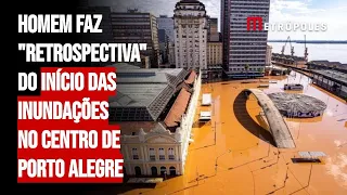 Homem faz "retrospectiva" do início das inundações no centro de Porto Alegre