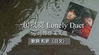 【日本語歌詞】 一起寂寞 Lonely Duet by 邱鋒澤（チウ・フォンズ）＆艾薇（アイウェイ） 【和訳】