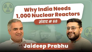 संवाद # 68: Why India needs 1,000 nuclear reactors & why solar isn’t a solution | Jaideep Prabhu
