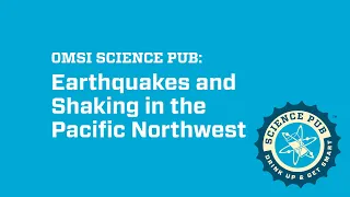 Virtual OMSI Science Pub: Earthquakes in the Pacific NW