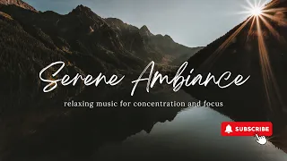 Serene Ambiance - Relaxing Music for Concentration and Focus - Studying and Working Focus