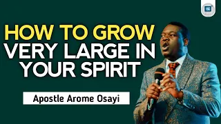 HOW TO GROW VERY LARGE IN YOUR SPIRIT - APOSTLE AROME OSAYI