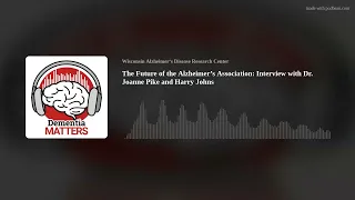 The Future of the Alzheimer’s Association: Interview with Dr. Joanne Pike and Harry Johns