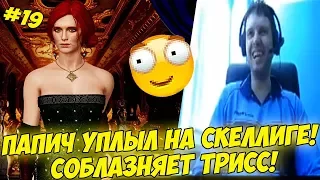 ПАПИЧ УПЛЫЛ НА СКЕЛЛИГЕ! СОБЛАЗНЯЕТ ТРИСС! #19 [Witcher 3]