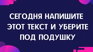 Сегодня напишите этот текст и уберите под подушку.