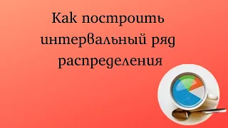 Как построить интервальный ряд распределения