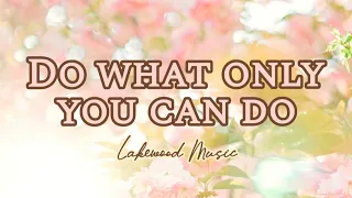 ♡Lyrics♡ Do What Only You Can Do by Lakewood Music Praise Worship Song